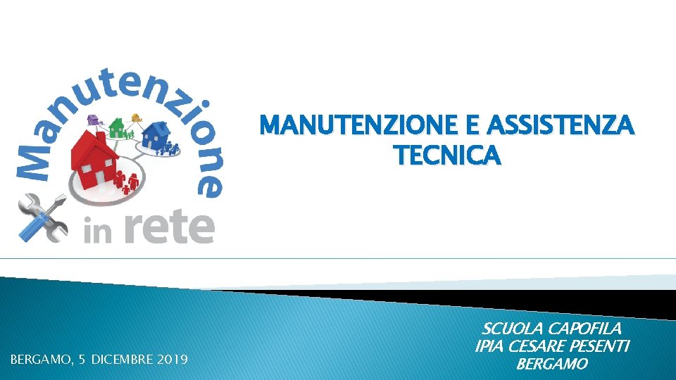 MANUTENZIONE E ASSISTENZA TECNICA BERGAMO, 5 DICEMBRE 2019 SCUOLA CAPOFILA IPIA CESARE PESENTI BERGAMO