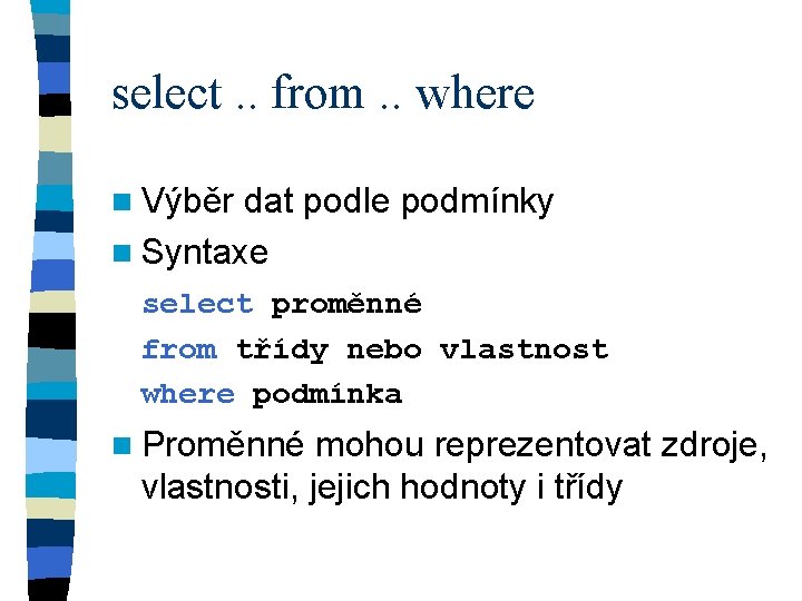 select. . from. . where n Výběr dat podle podmínky n Syntaxe select proměnné