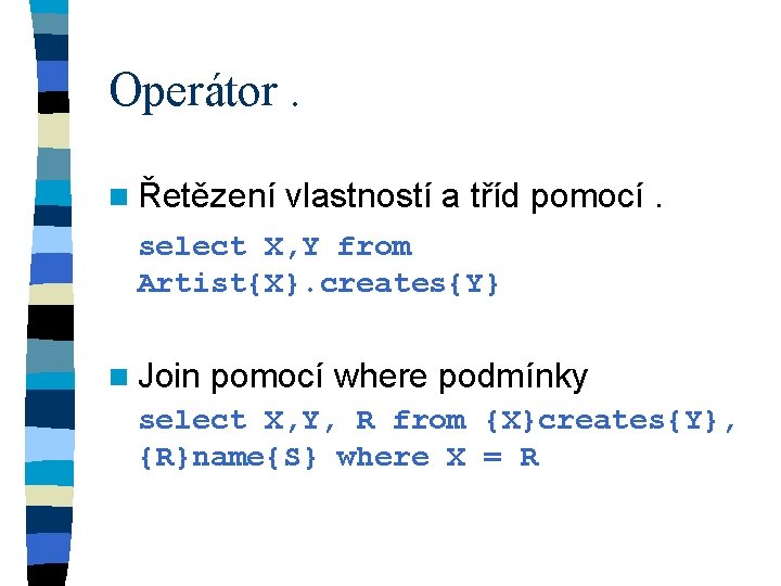 Operátor. n Řetězení vlastností a tříd pomocí. select X, Y from Artist{X}. creates{Y} n