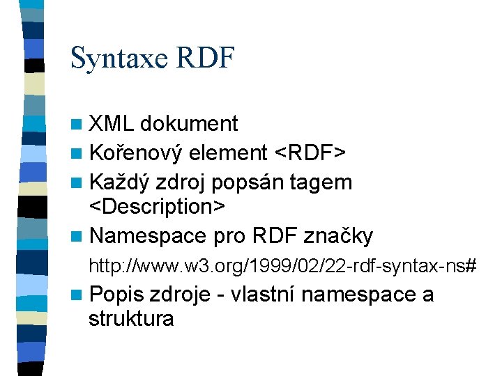 Syntaxe RDF n XML dokument n Kořenový element <RDF> n Každý zdroj popsán tagem