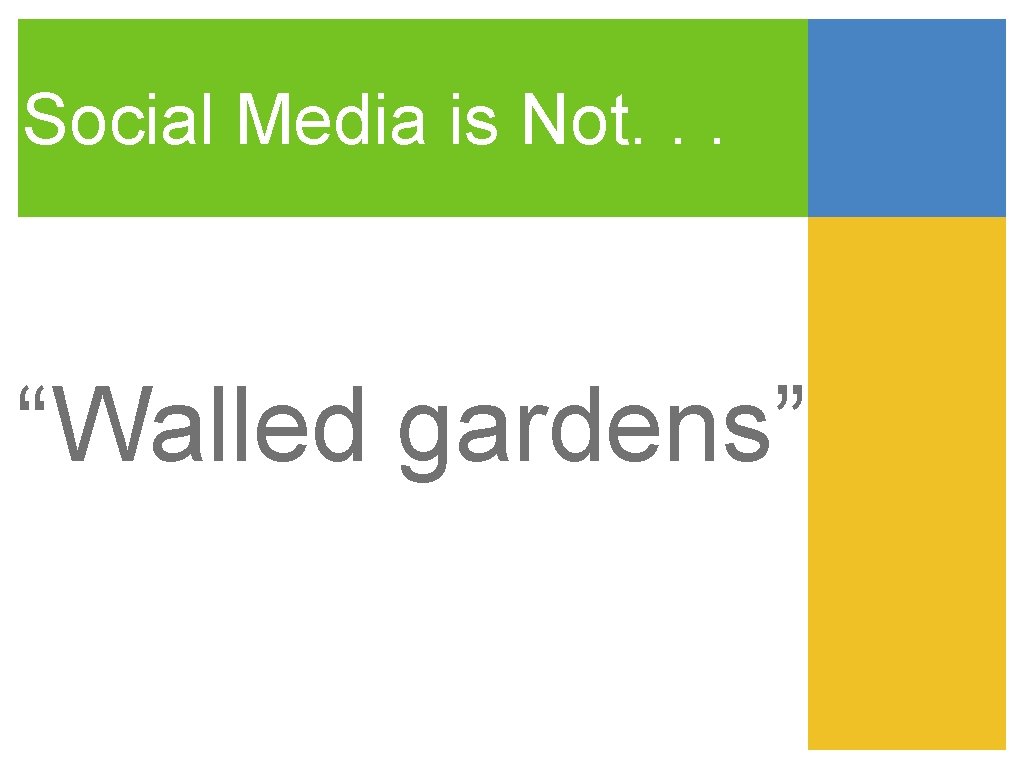 Social Media is Not. . . “Walled gardens” 