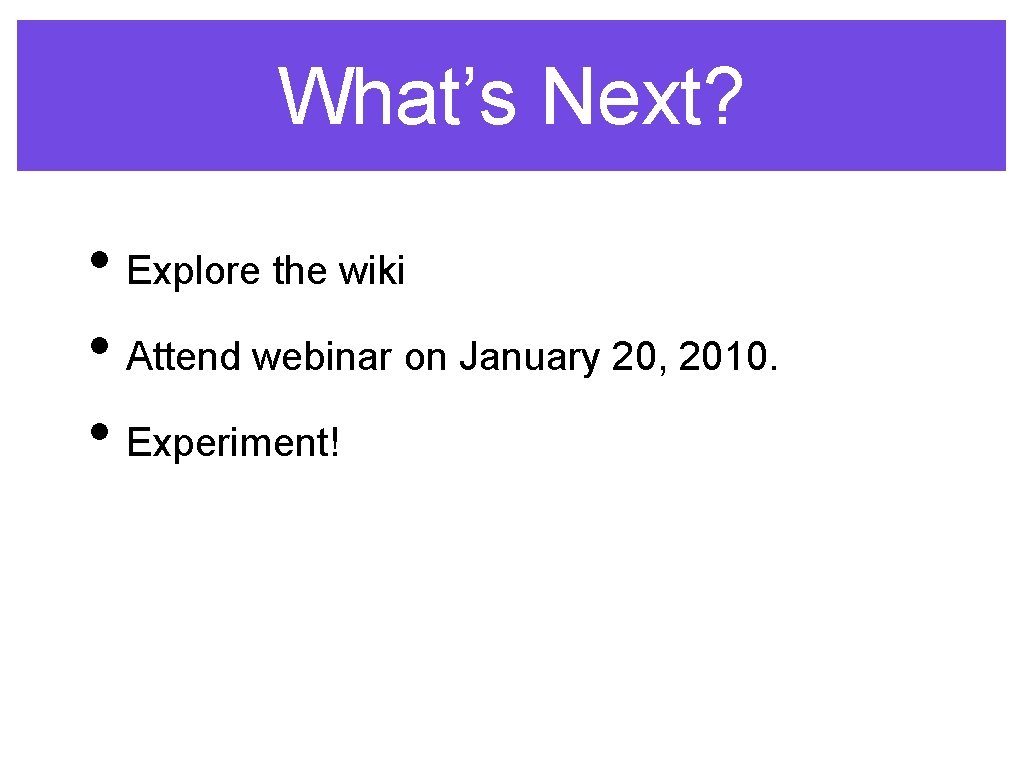 What’s Next? • Explore the wiki • Attend webinar on January 20, 2010. •