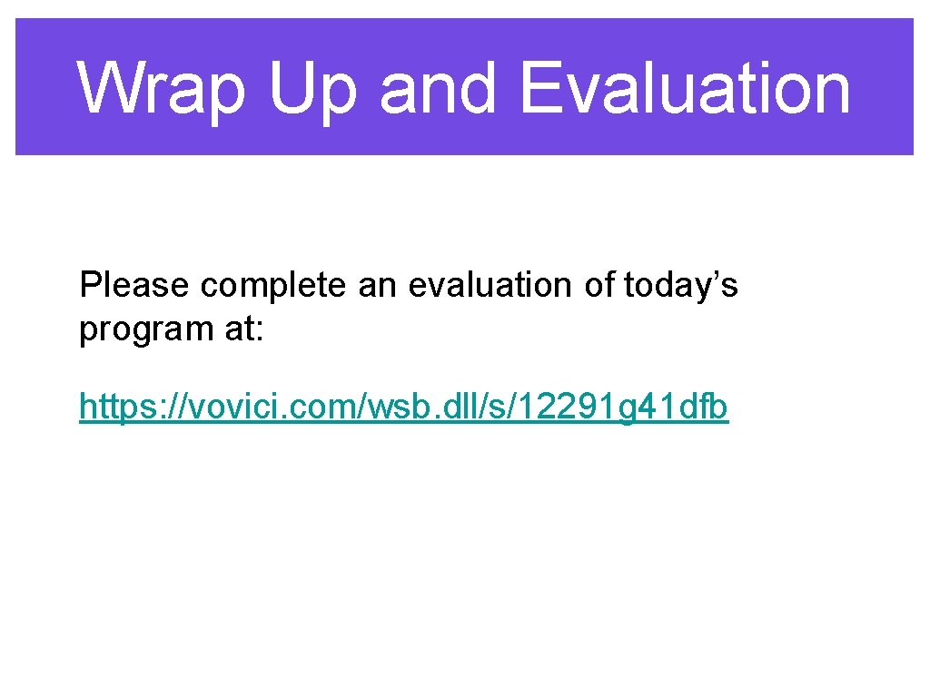 Wrap Up and Evaluation Please complete an evaluation of today’s program at: https: //vovici.