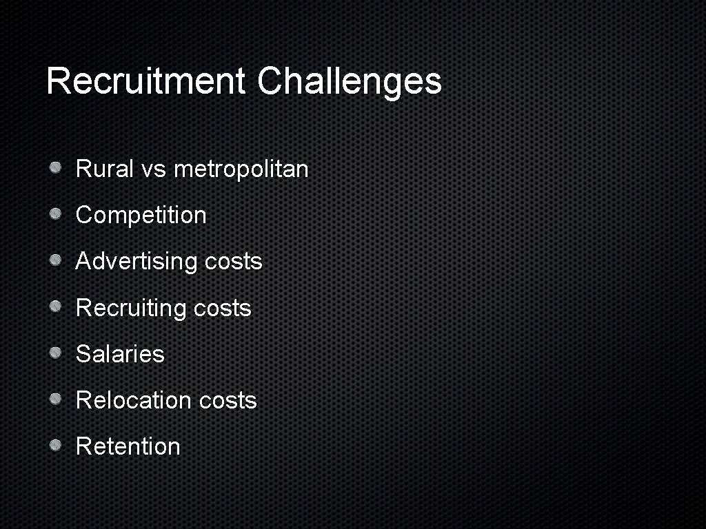 Recruitment Challenges Rural vs metropolitan Competition Advertising costs Recruiting costs Salaries Relocation costs Retention