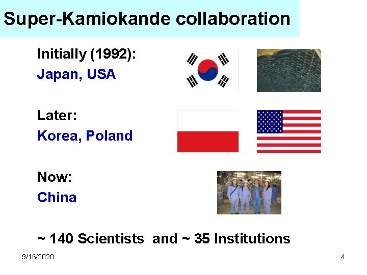 Super-Kamiokande collaboration Initially (1992): Japan, USA Later: Korea, Poland Now: China ~ 140 Scientists Super-Kamiokande collaboration Initially (1992): Japan, USA Later: Korea, Poland Now: China ~ 140 Scientists