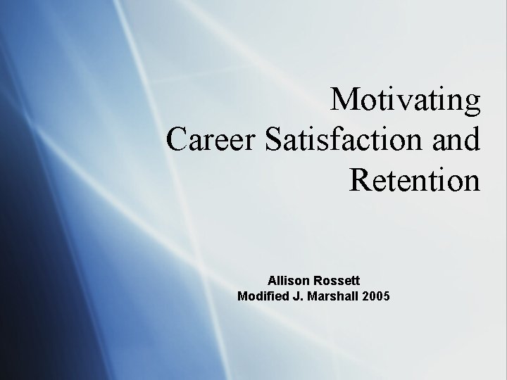 Motivating Career Satisfaction and Retention Allison Rossett Modified J. Marshall 2005 