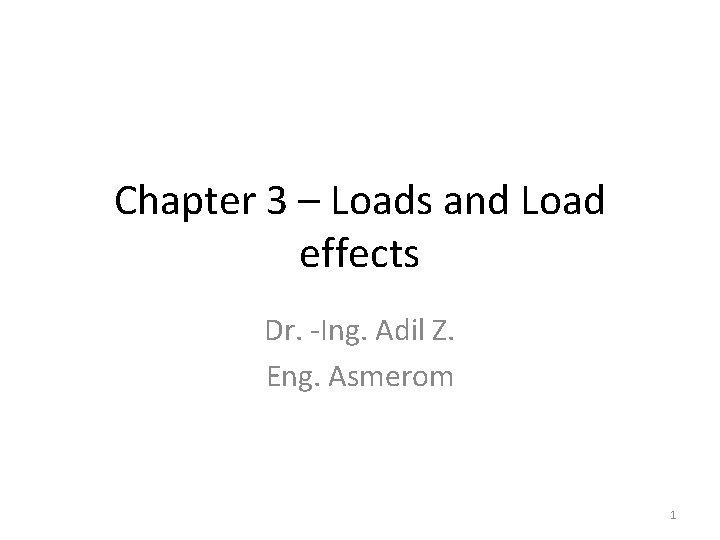 Chapter 3 – Loads and Load effects Dr. -Ing. Adil Z. Eng. Asmerom 1