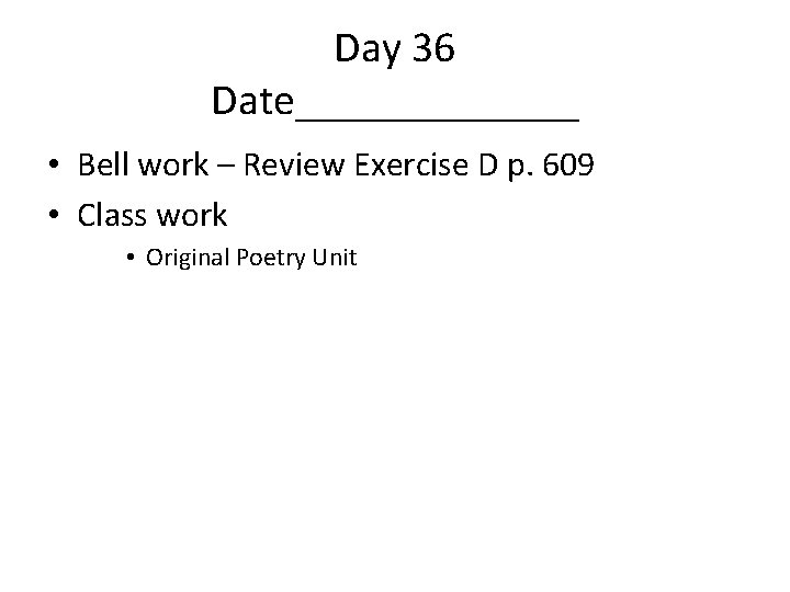 Day 36 Date_______ • Bell work – Review Exercise D p. 609 • Class