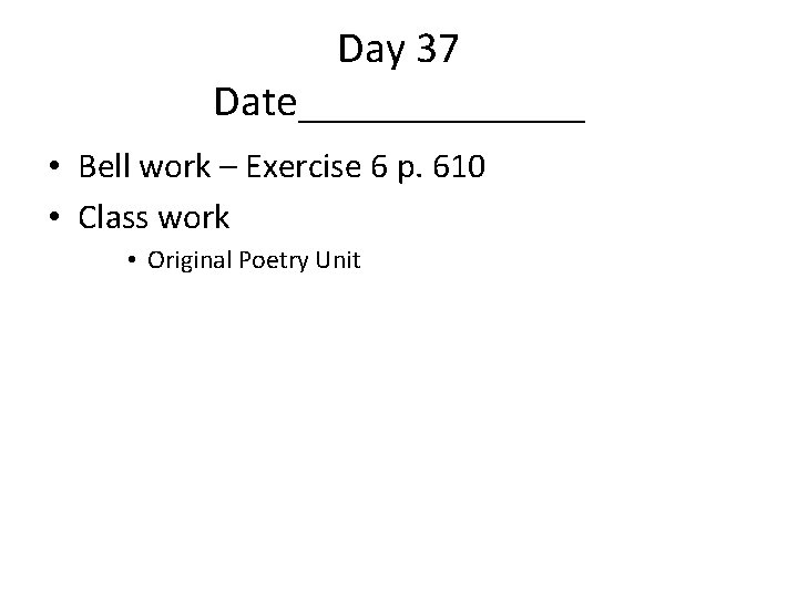 Day 37 Date_______ • Bell work – Exercise 6 p. 610 • Class work