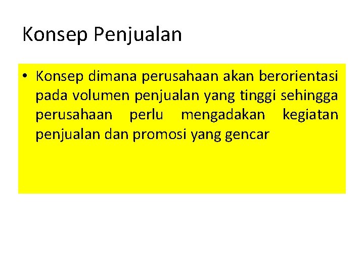 Konsep Penjualan • Konsep dimana perusahaan akan berorientasi pada volumen penjualan yang tinggi sehingga