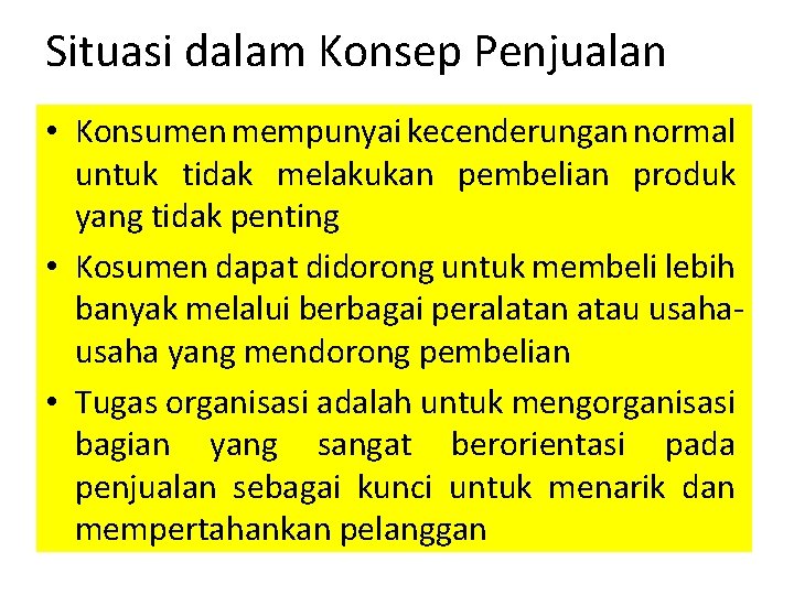 Situasi dalam Konsep Penjualan • Konsumen mempunyai kecenderungan normal untuk tidak melakukan pembelian produk