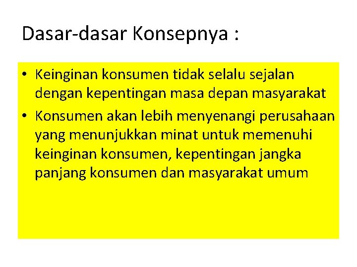 Dasar-dasar Konsepnya : • Keinginan konsumen tidak selalu sejalan dengan kepentingan masa depan masyarakat