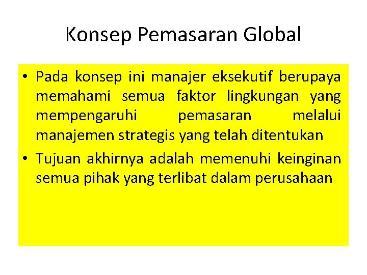 Konsep Pemasaran Global • Pada konsep ini manajer eksekutif berupaya memahami semua faktor lingkungan