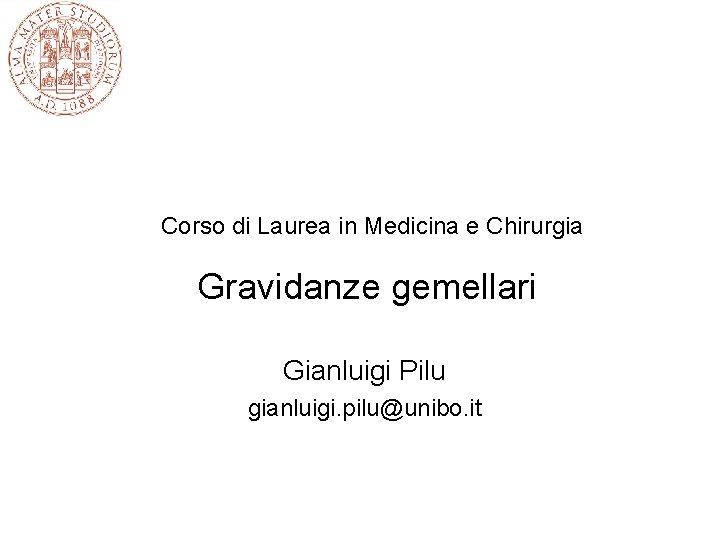 Corso di Laurea in Medicina e Chirurgia Gravidanze gemellari Gianluigi Pilu gianluigi. pilu@unibo. it Corso di Laurea in Medicina e Chirurgia Gravidanze gemellari Gianluigi Pilu gianluigi. pilu@unibo. it