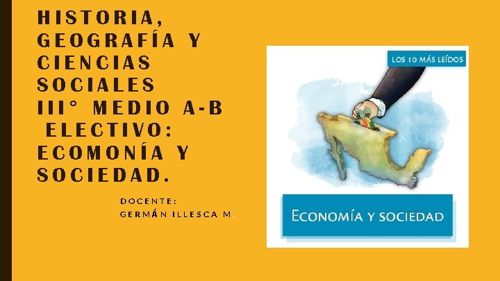 HISTORIA, GEOGRAFÍA Y CIENCIAS SOCIALES III° MEDIO A-B ELECTIVO: ECOMONÍA Y SOCIEDAD. DOCENTE: GERMÁN