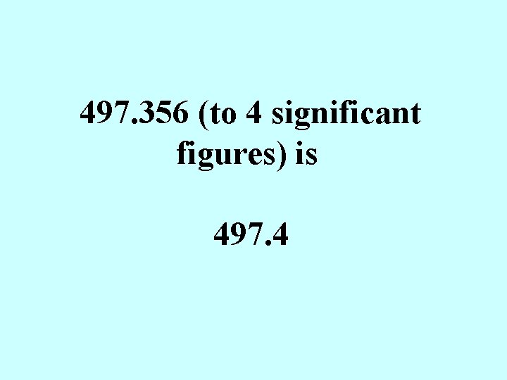 497. 356 (to 4 significant figures) is 497. 4 