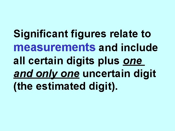 Significant figures relate to measurements and include all certain digits plus one and only