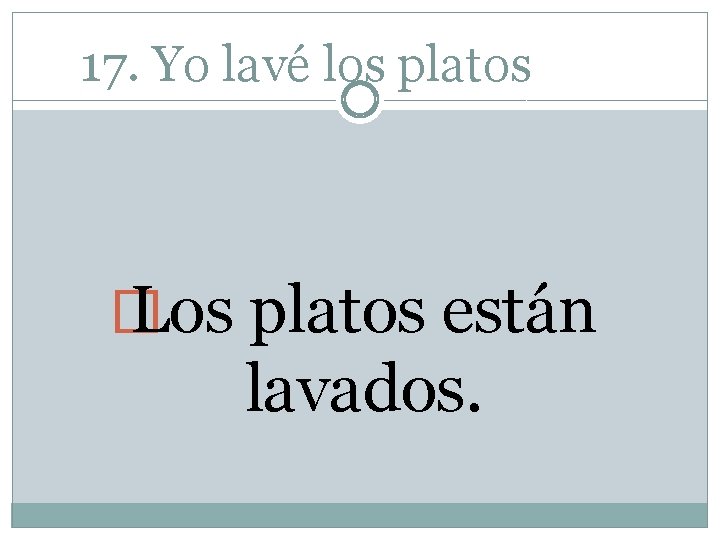17. Yo lavé los platos � Los platos están lavados. 