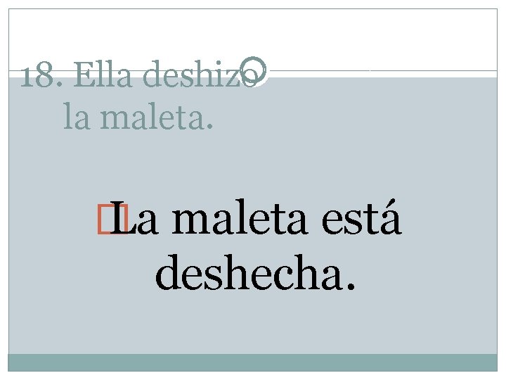 18. Ella deshizo la maleta. � La maleta está deshecha. 