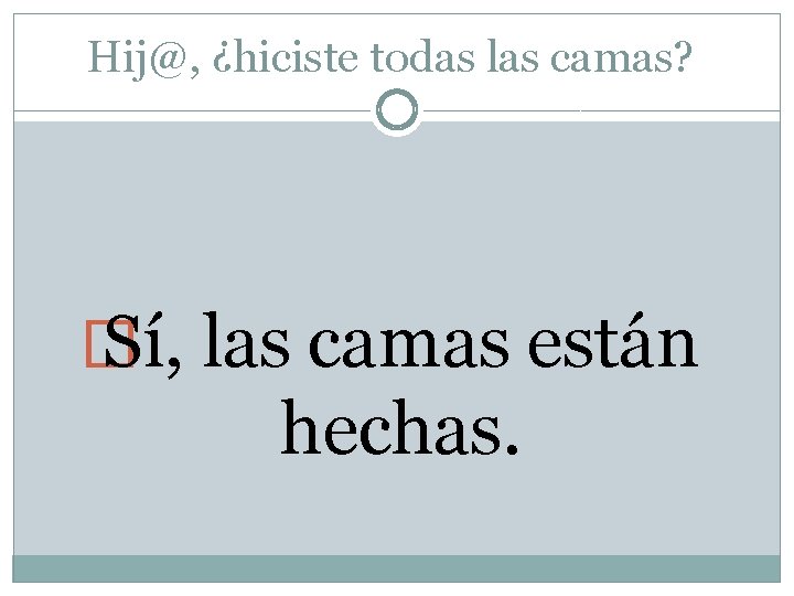Hij@, ¿hiciste todas las camas? � Sí, las camas están hechas. 