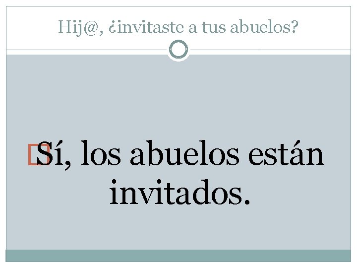 Hij@, ¿invitaste a tus abuelos? � Sí, los abuelos están invitados. 