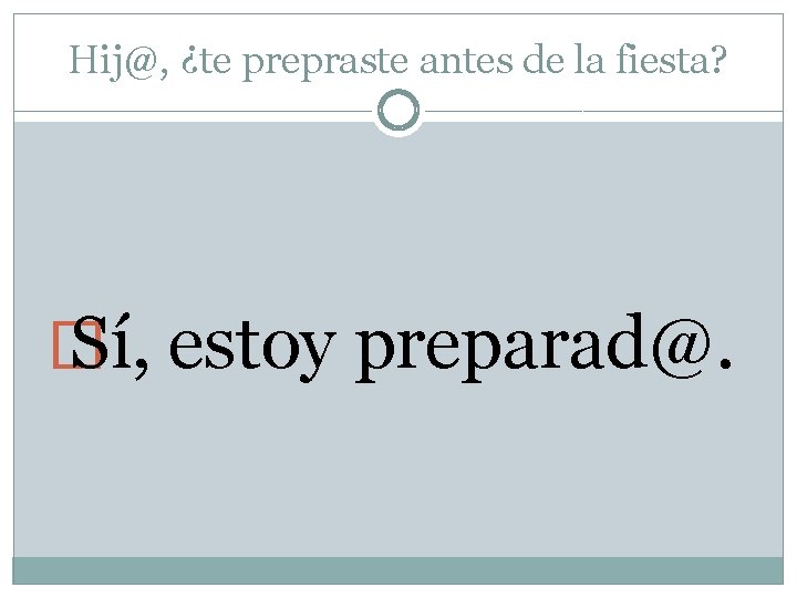 Hij@, ¿te prepraste antes de la fiesta? � Sí, estoy preparad@. 