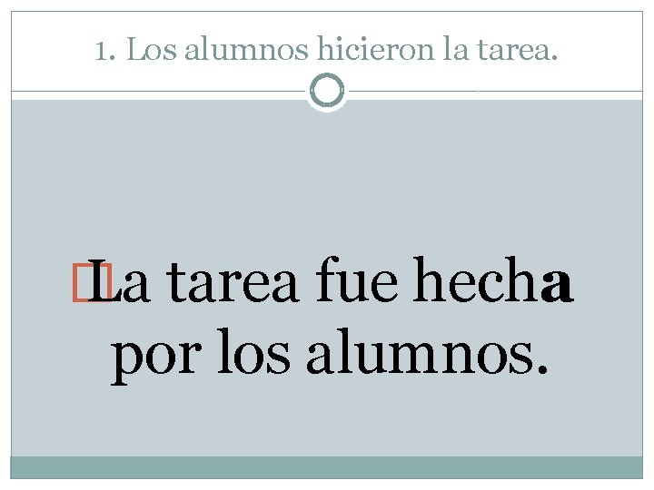 1. Los alumnos hicieron la tarea. � La tarea fue hecha por los alumnos.