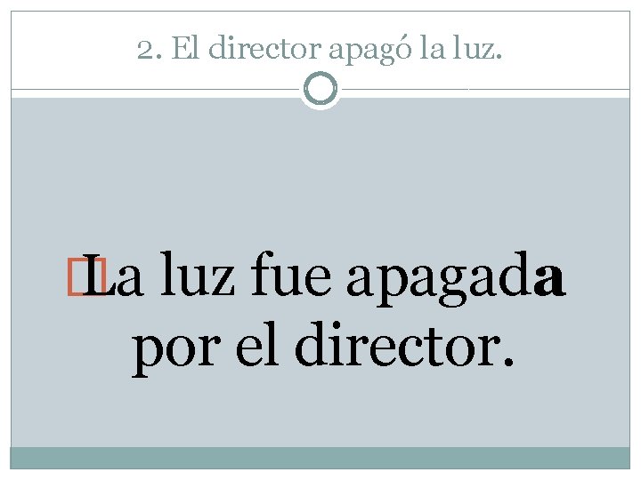 2. El director apagó la luz. � La luz fue apagada por el director.