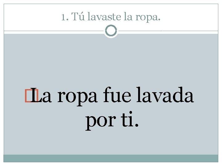 1. Tú lavaste la ropa. � La ropa fue lavada por ti. 