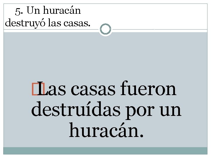 5. Un huracán destruyó las casas. � Las casas fueron destruídas por un huracán.