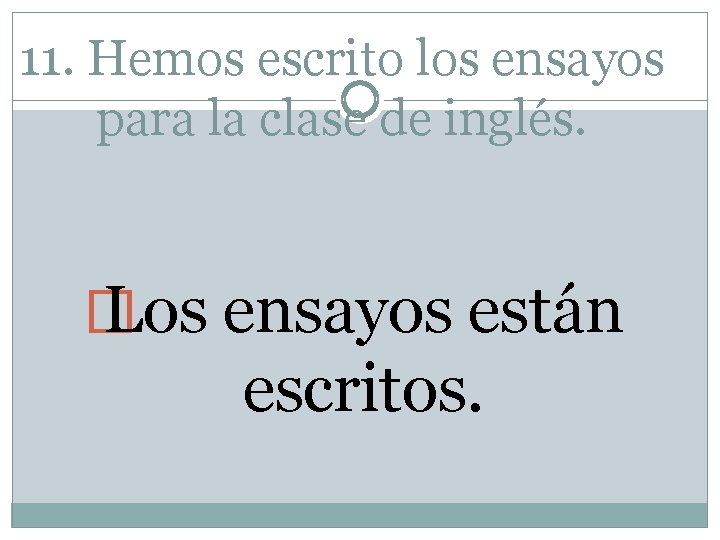 11. Hemos escrito los ensayos para la clase de inglés. � Los ensayos están