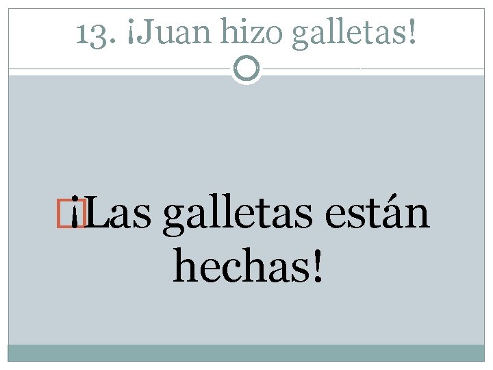 13. ¡Juan hizo galletas! � ¡Las galletas están hechas! 