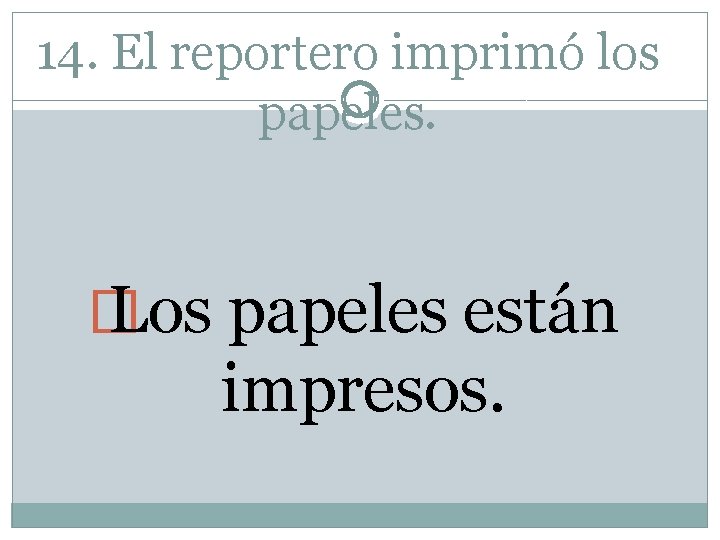 14. El reportero imprimó los papeles. � Los papeles están impresos. 