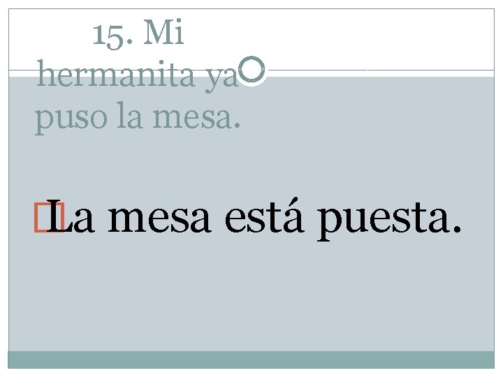 15. Mi hermanita ya puso la mesa. � La mesa está puesta. 