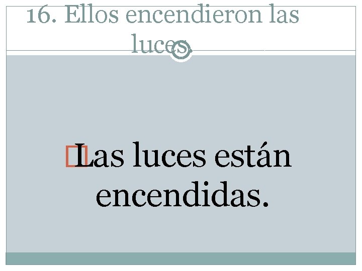 16. Ellos encendieron las luces. � Las luces están encendidas. 