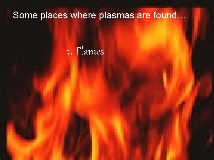 Some places where plasmas are found… 1. Flames 