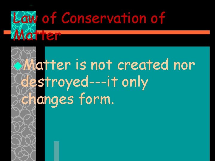 Law of Conservation of Matter u. Matter is not created nor destroyed---it only changes