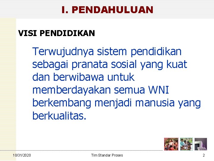 I. PENDAHULUAN VISI PENDIDIKAN Terwujudnya sistem pendidikan sebagai pranata sosial yang kuat dan berwibawa