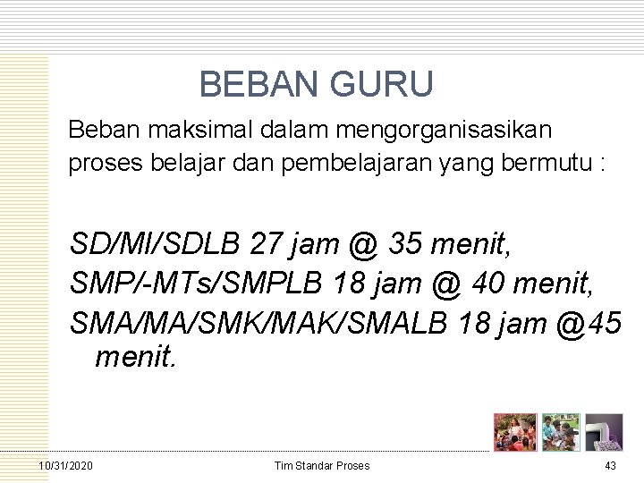 BEBAN GURU Beban maksimal dalam mengorganisasikan proses belajar dan pembelajaran yang bermutu : SD/MI/SDLB