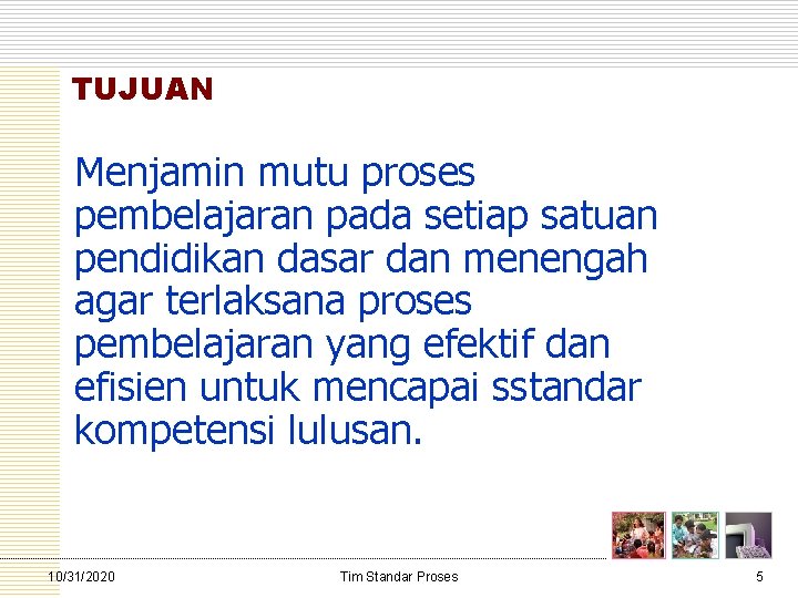 TUJUAN Menjamin mutu proses pembelajaran pada setiap satuan pendidikan dasar dan menengah agar terlaksana