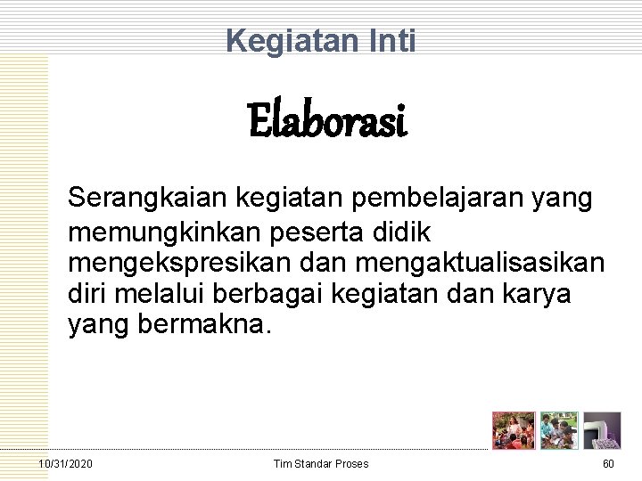 Kegiatan Inti Elaborasi Serangkaian kegiatan pembelajaran yang memungkinkan peserta didik mengekspresikan dan mengaktualisasikan diri