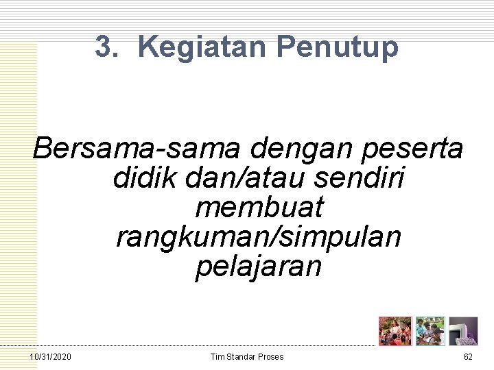 3. Kegiatan Penutup Bersama dengan peserta didik dan/atau sendiri membuat rangkuman/simpulan pelajaran 10/31/2020 Tim