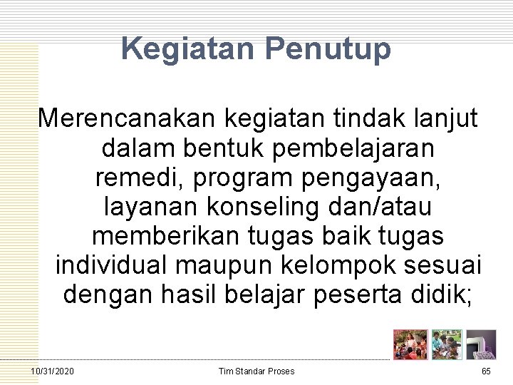 Kegiatan Penutup Merencanakan kegiatan tindak lanjut dalam bentuk pembelajaran remedi, program pengayaan, layanan konseling