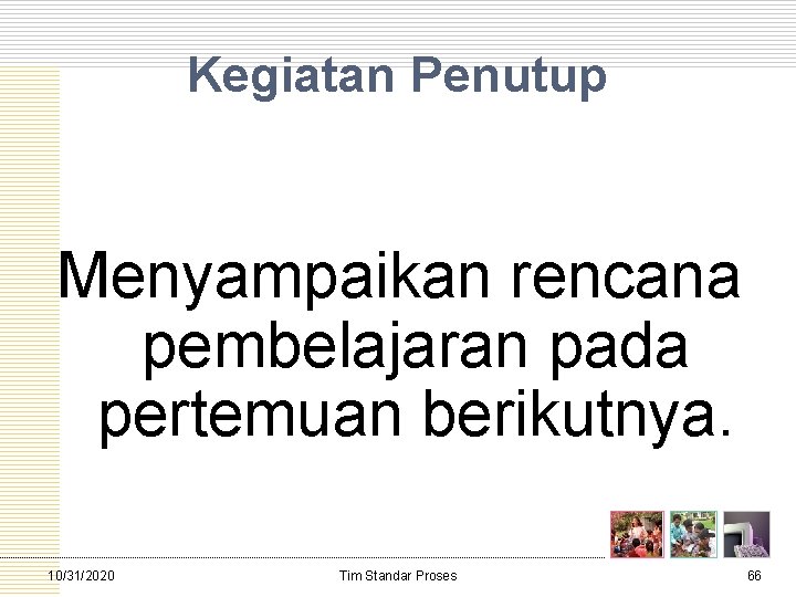 Kegiatan Penutup Menyampaikan rencana pembelajaran pada pertemuan berikutnya. 10/31/2020 Tim Standar Proses 66 