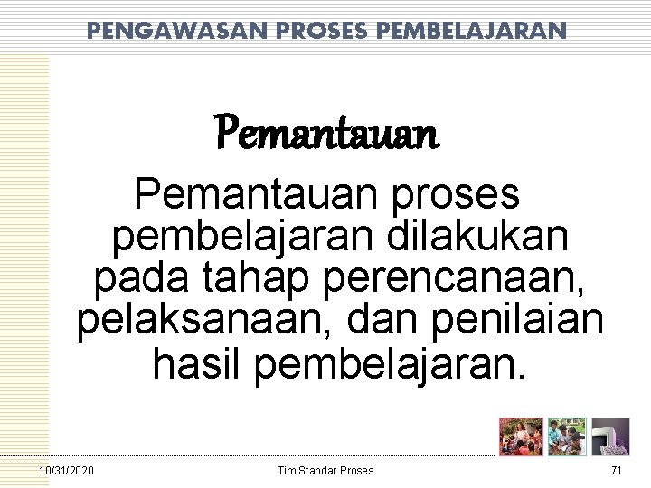 PENGAWASAN PROSES PEMBELAJARAN Pemantauan proses pembelajaran dilakukan pada tahap perencanaan, pelaksanaan, dan penilaian hasil