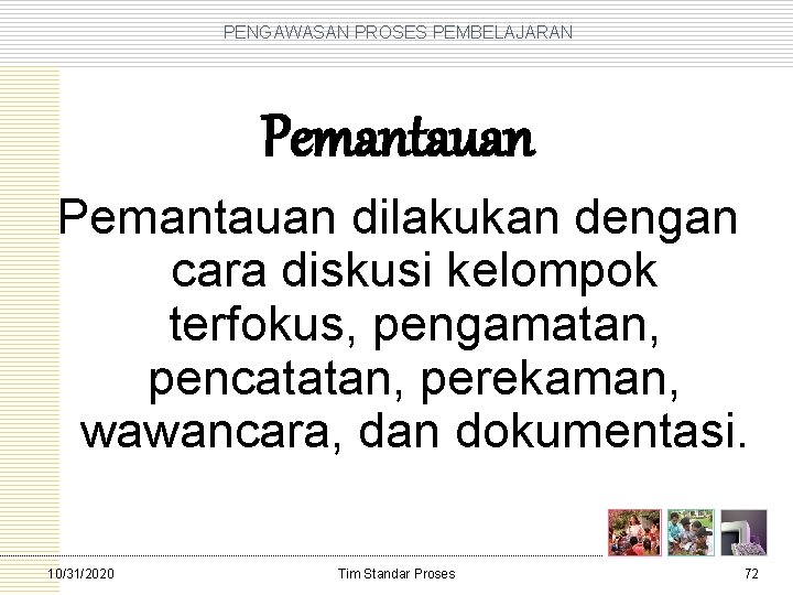 PENGAWASAN PROSES PEMBELAJARAN Pemantauan dilakukan dengan cara diskusi kelompok terfokus, pengamatan, pencatatan, perekaman, wawancara,