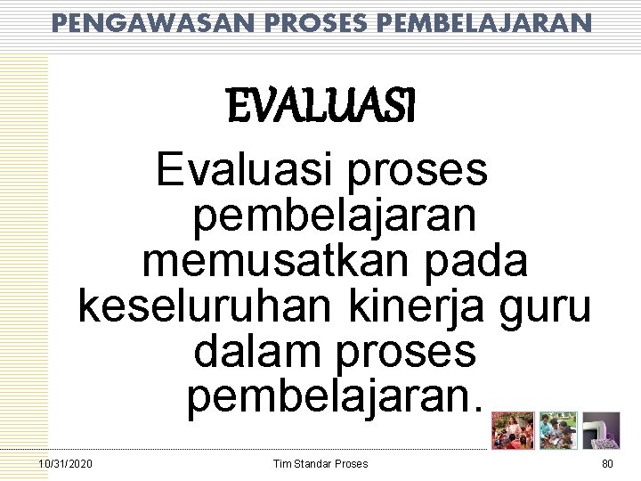 PENGAWASAN PROSES PEMBELAJARAN EVALUASI Evaluasi proses pembelajaran memusatkan pada keseluruhan kinerja guru dalam proses