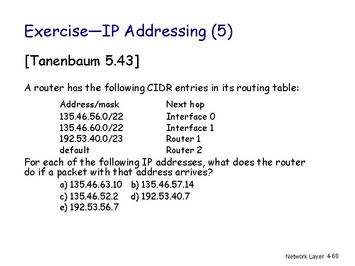 Exercise—IP Addressing (5) [Tanenbaum 5. 43] A router has the following CIDR entries in