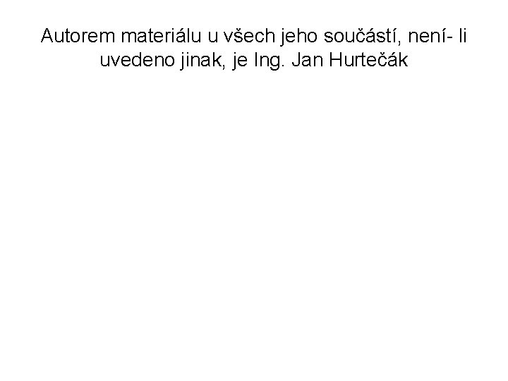 Autorem materiálu u všech jeho součástí, není- li uvedeno jinak, je Ing. Jan Hurtečák