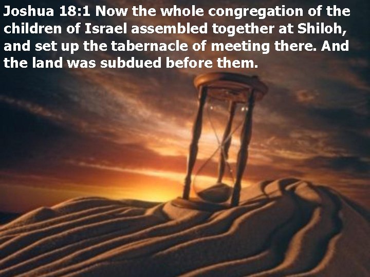 Joshua 18: 1 Now the whole congregation of the children of Israel assembled together